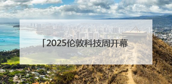 2025伦敦科技周开幕 聚焦人工智能等前沿领域
