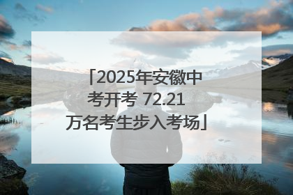 2025年安徽中考开考 72.21万名考生步入考场