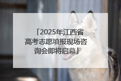2025年江西省高考志愿填报现场咨询会即将启幕