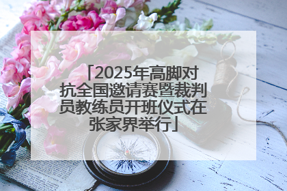 2025年高脚对抗全国邀请赛暨裁判员教练员开班仪式在张家界举行