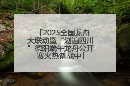 2025全国龙舟大联动暨“划遍四川”德阳端午龙舟公开赛火热备战中