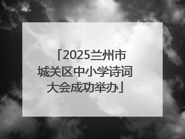 2025兰州市城关区中小学诗词大会成功举办