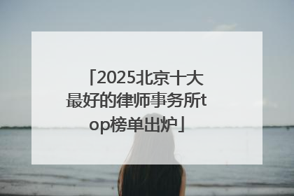 2025北京十大最好的律师事务所top榜单出炉