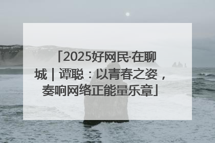 2025好网民·在聊城｜谭聪：以青春之姿，奏响网络正能量乐章