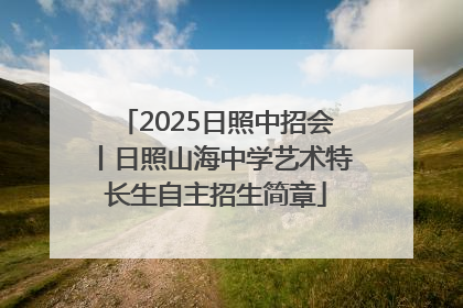 2025日照中招会丨日照山海中学艺术特长生自主招生简章