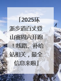 2025环浙步道百丈登山赛周六开跑！线路、补给站相关，最全信息来啦
