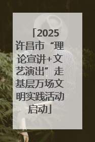 2025许昌市“理论宣讲+文艺演出”走基层万场文明实践活动启动
