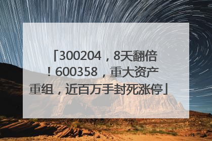 300204，8天翻倍！600358，重大资产重组，近百万手封死涨停