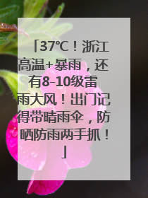 37℃！浙江高温+暴雨，还有8-10级雷雨大风！出门记得带晴雨伞，防晒防雨两手抓！