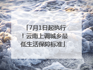 7月1日起执行！云南上调城乡最低生活保障标准