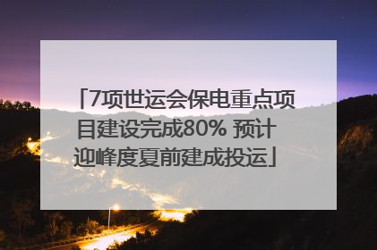 7项世运会保电重点项目建设完成80% 预计迎峰度夏前建成投运