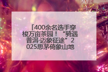 400余名选手穿梭万亩茶园！“骑遇普洱·迈象征途”2025思茅倚象山地自行车赛圆满举行