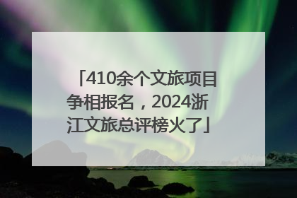 410余个文旅项目争相报名，2024浙江文旅总评榜火了