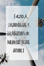 420人汛期备战！这场消防水域救援实战超燃