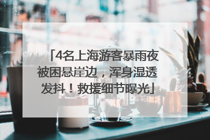 4名上海游客暴雨夜被困悬崖边，浑身湿透发抖！救援细节曝光