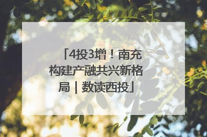 4投3增！南充构建产融共兴新格局｜数读西投