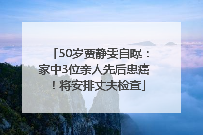 50岁贾静雯自曝：家中3位亲人先后患癌！将安排丈夫检查