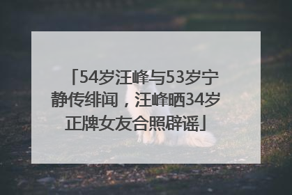 54岁汪峰与53岁宁静传绯闻，汪峰晒34岁正牌女友合照辟谣