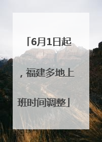 6月1日起，福建多地上班时间调整