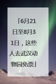 6月21日至8月31日，这些人去武汉动物园免票