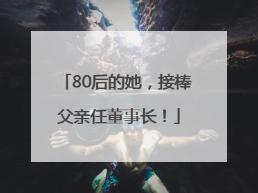 80后的她，接棒父亲任董事长！