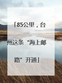 85公里，台州这条“海上邮路”开通