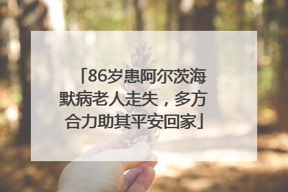 86岁患阿尔茨海默病老人走失，多方合力助其平安回家