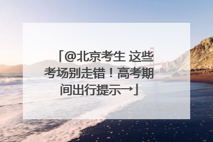 @北京考生 这些考场别走错！高考期间出行提示→