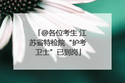 @各位考生 江苏省特检院“护考卫士”已到岗