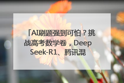 AI刷题强到可怕？挑战高考数学卷，DeepSeek-R1、腾讯混元T1、Grok 3等十大模型测评来了