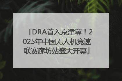 DRA首入京津冀！2025年中国无人机竞速联赛廊坊站盛大开幕