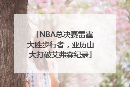 NBA总决赛雷霆大胜步行者，亚历山大打破艾弗森纪录